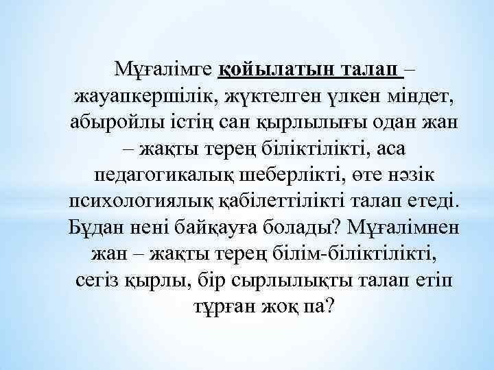 Мұғалімге қойылатын талап – жауапкершілік, жүктелген үлкен міндет, абыройлы істің сан қырлылығы одан жан