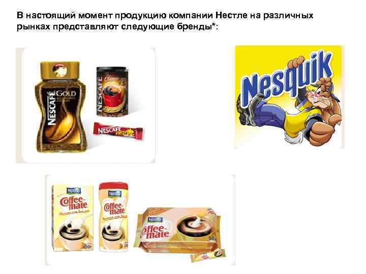 В настоящий момент продукцию компании Нестле на различных рынках представляют следующие бренды*: 