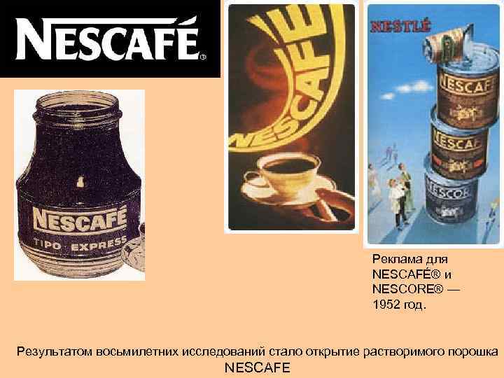 Реклама для NESCAFÉ® и NESCORE® — 1952 год. Результатом восьмилетних исследований стало открытие растворимого