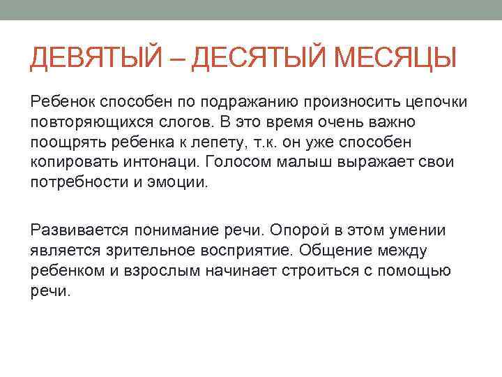 ДЕВЯТЫЙ – ДЕСЯТЫЙ МЕСЯЦЫ Ребенок способен по подражанию произносить цепочки повторяющихся слогов. В это