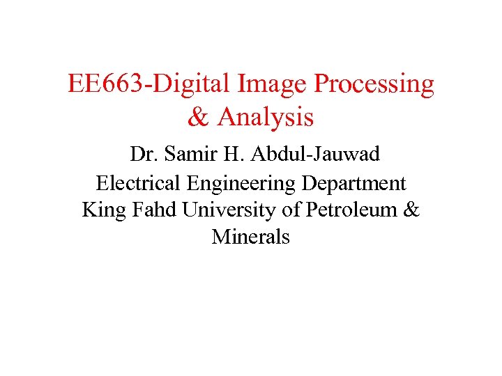 EE 663 -Digital Image Processing & Analysis Dr. Samir H. Abdul-Jauwad Electrical Engineering Department