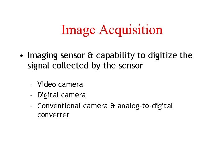 Image Acquisition • Imaging sensor & capability to digitize the signal collected by the