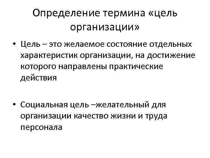 Определение термина «цель организации» • Цель – это желаемое состояние отдельных характеристик организации, на