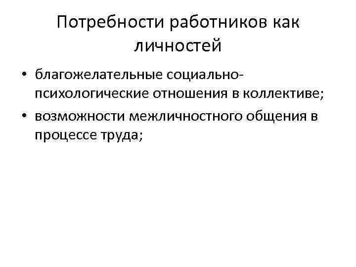 Потребности работников как личностей • благожелательные социальнопсихологические отношения в коллективе; • возможности межличностного общения