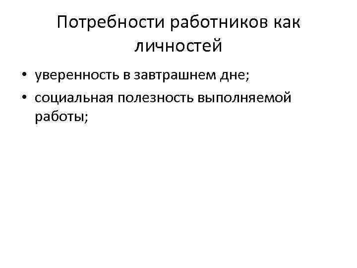 Потребности работников как личностей • уверенность в завтрашнем дне; • социальная полезность выполняемой работы;