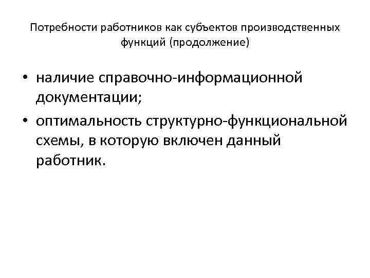 Потребности работников как субъектов производственных функций (продолжение) • наличие справочно-информационной документации; • оптимальность структурно-функциональной