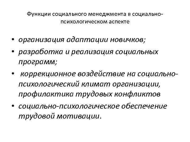 Функции социального менеджмента в социальнопсихологическом аспекте • организация адаптации новичков; • разработка и реализация