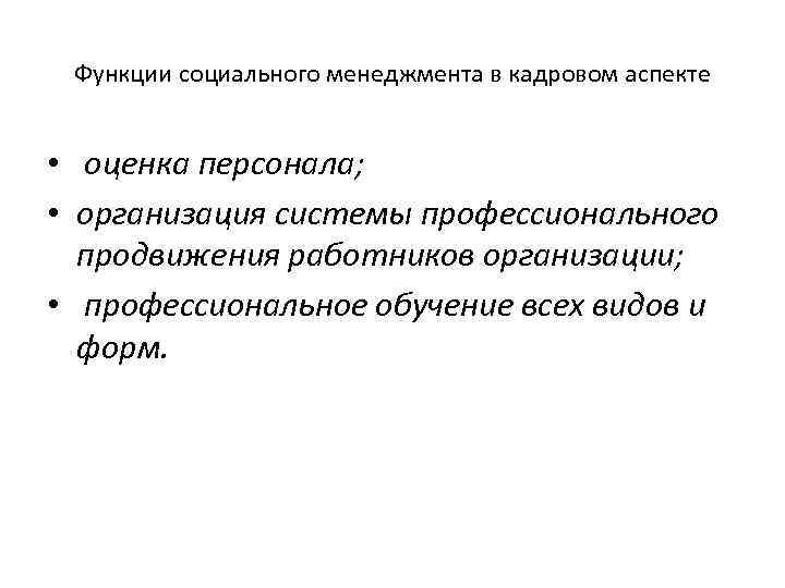 Функции социального менеджмента в кадровом аспекте • оценка персонала; • организация системы профессионального продвижения