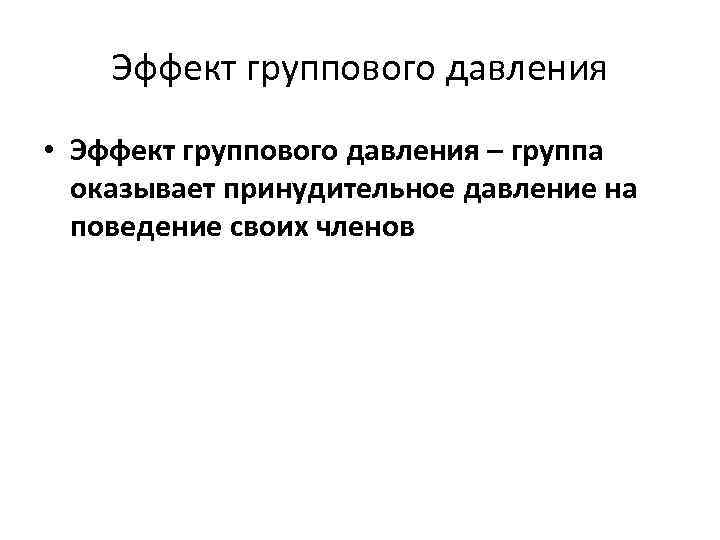 Эффект группового давления • Эффект группового давления – группа оказывает принудительное давление на поведение