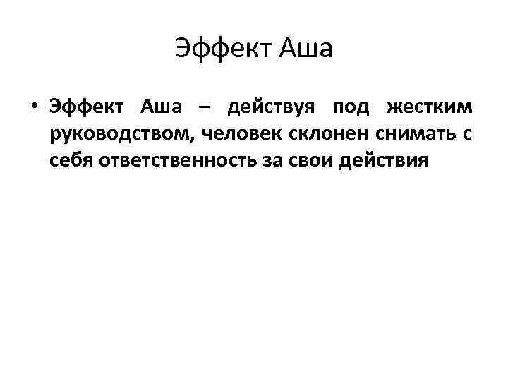 Эффект Аша • Эффект Аша – действуя под жестким руководством, человек склонен снимать с