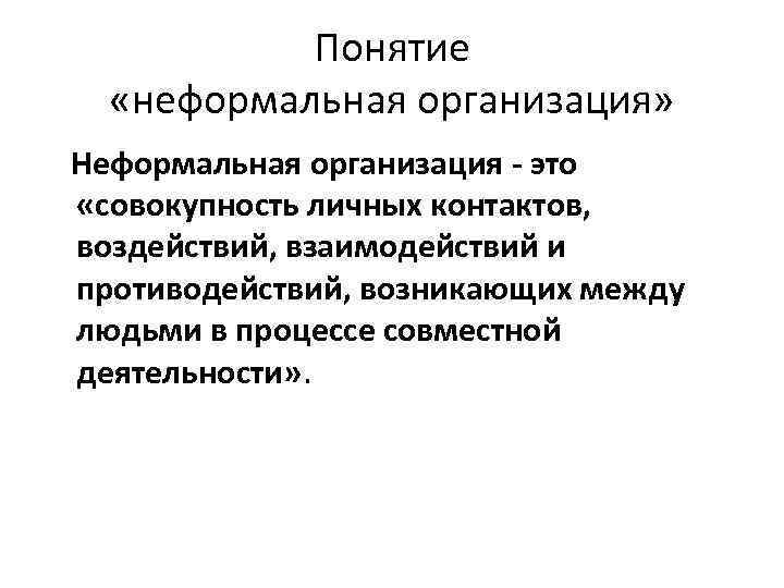 Понятие «неформальная организация» Неформальная организация - это «совокупность личных контактов, воздействий, взаимодействий и противодействий,