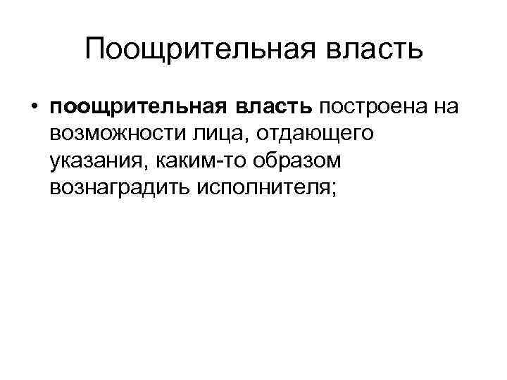 Поощрительная власть • поощрительная власть построена на возможности лица, отдающего указания, каким-то образом вознаградить