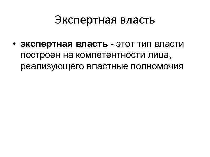 Экспертная власть • экспертная власть - этот тип власти построен на компетентности лица, реализующего