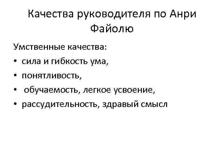 Качества руководителя по Анри Файолю Умственные качества: • сила и гибкость ума, • понятливость,