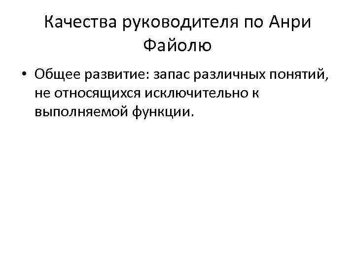 Качества руководителя по Анри Файолю • Общее развитие: запас различных понятий, не относящихся исключительно