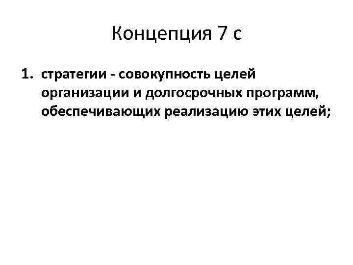 Концепция 7 с 1. стратегии - совокупность целей организации и долгосрочных программ, обеспечивающих реализацию