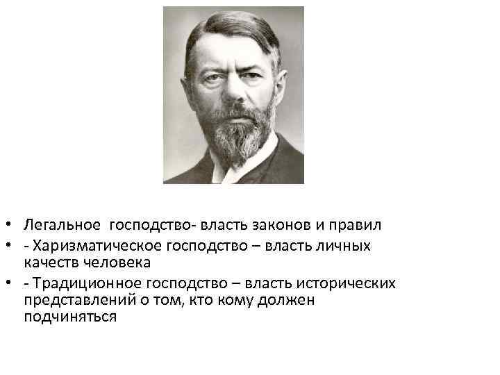 Макс Вебер (1864 -1920) • Легальное господство- власть законов и правил • - Харизматическое