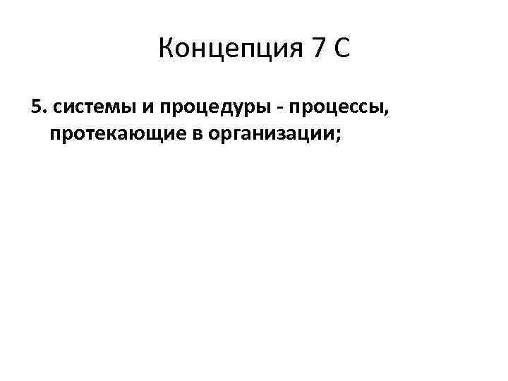 Концепция 7 С 5. системы и процедуры - процессы, протекающие в организации; 