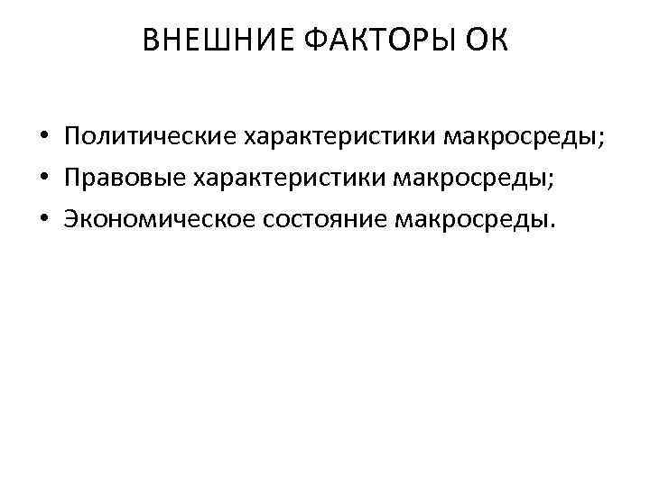 ВНЕШНИЕ ФАКТОРЫ ОК • Политические характеристики макросреды; • Правовые характеристики макросреды; • Экономическое состояние