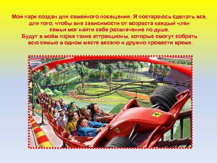 Мой парк создан для семейного посещения. Я постараюсь сделать все, для того, чтобы вне