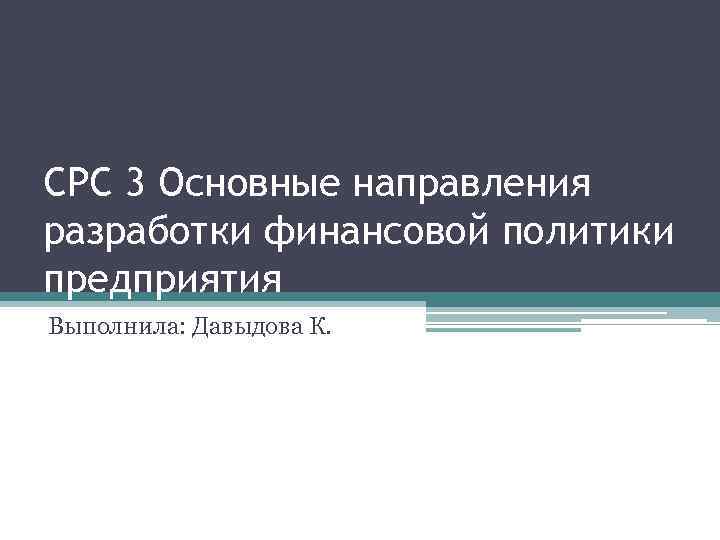 СРС 3 Основные направления разработки финансовой политики предприятия Выполнила: Давыдова К. 
