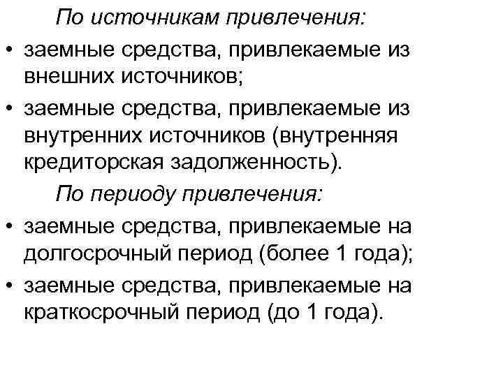  • • По источникам привлечения: заемные средства, привлекаемые из внешних источников; заемные средства,
