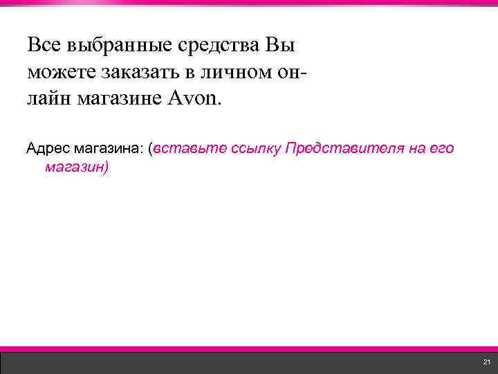 Все выбранные средства Вы можете заказать в личном онлайн магазине Avon. Адрес магазина: (вставьте