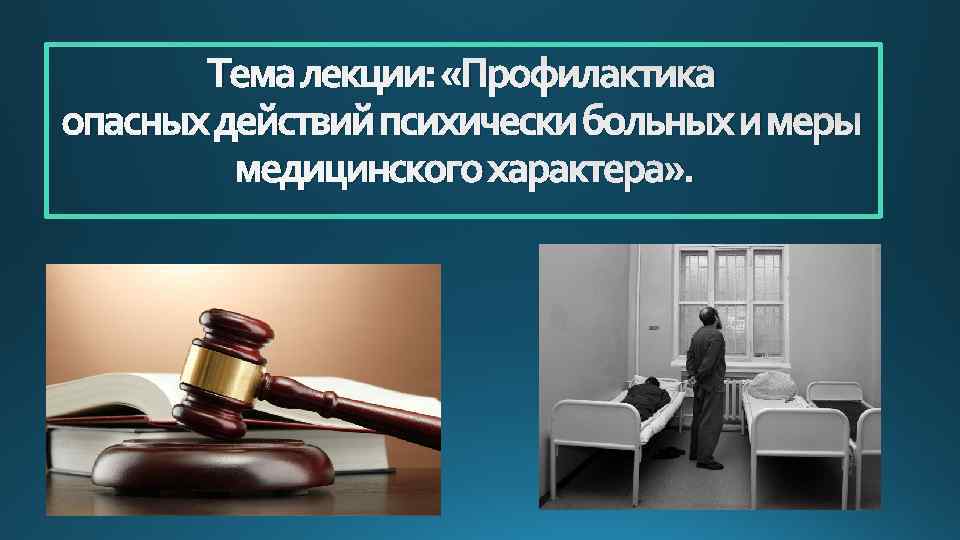 Тема лекции: «Профилактика опасных действий психически больных и меры медицинского характера» . 