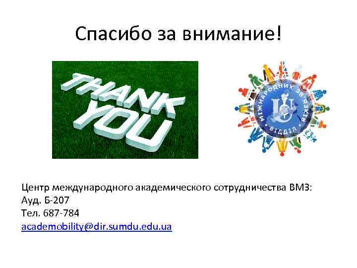 Спасибо за внимание! Центр международного академического сотрудничества ВМЗ: Ауд. Б-207 Тел. 687 -784 academobility@dir.