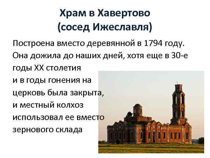 Храм в Хавертово (сосед Ижеславля) Построена вместо деревянной в 1794 году. Она дожила до