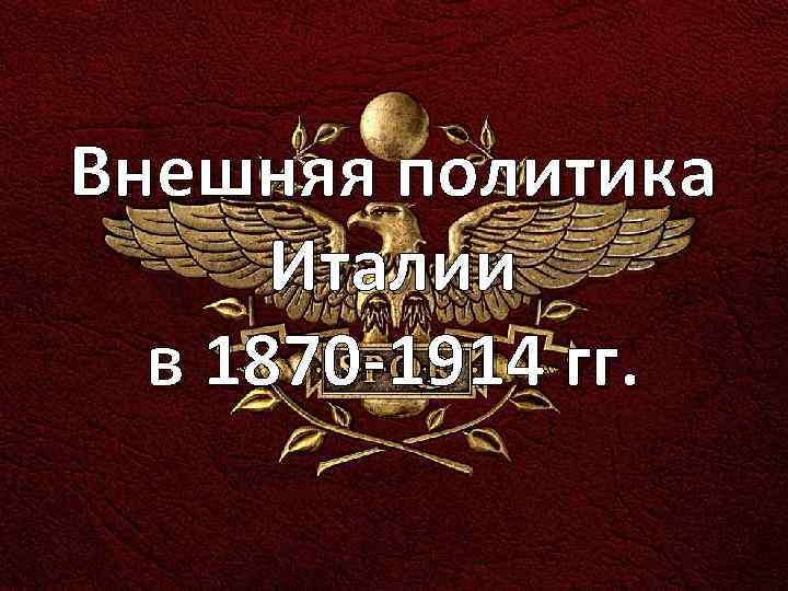 Внешняя политика Италии в 1870 -1914 гг. 