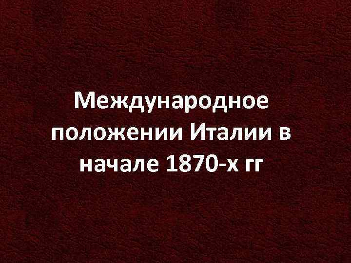 Международное положении Италии в начале 1870 -х гг 