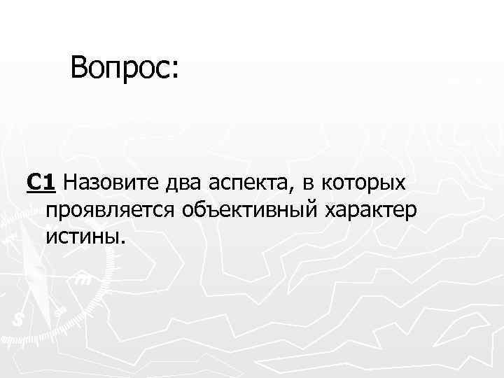 Вопрос: С 1 Назовите два аспекта, в которых проявляется объективный характер истины. 