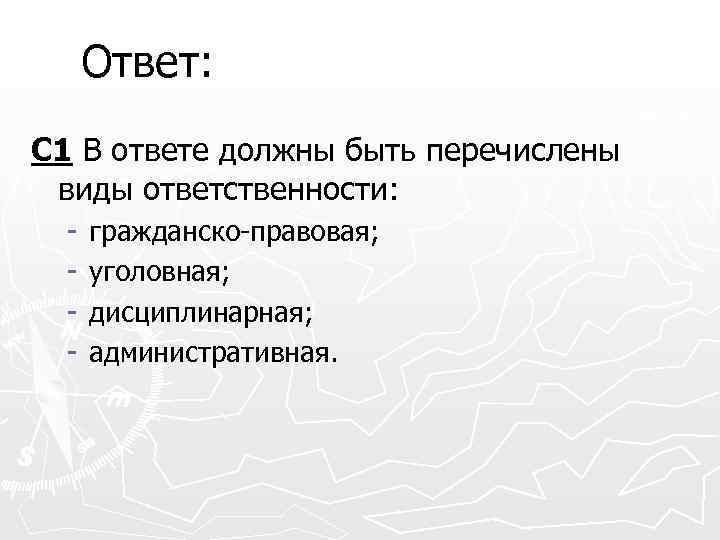 Ответ: С 1 В ответе должны быть перечислены виды ответственности: - гражданско-правовая; уголовная; дисциплинарная;