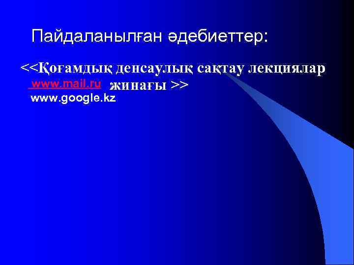 Пайдаланылған әдебиеттер: <<Қоғамдық денсаулық сақтау лекциялар www. mail. ru жинағы >> www. google. kz