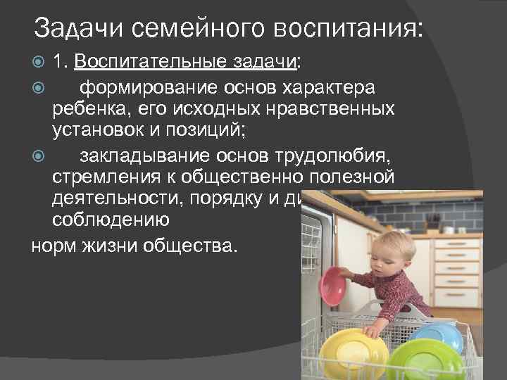 Задачи семейного воспитания: 1. Воспитательные задачи: формирование основ характера ребенка, его исходных нравственных установок