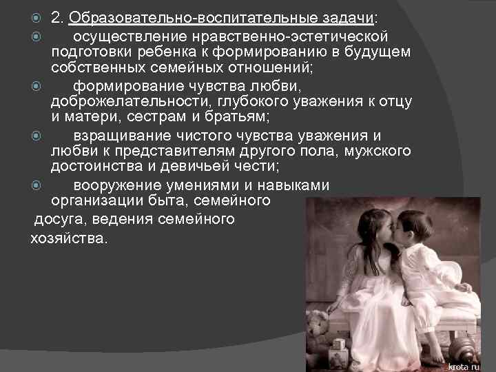 2. Образовательно-воспитательные задачи: осуществление нравственно-эстетической подготовки ребенка к формированию в будущем собственных семейных отношений;