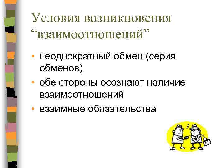 Условия возникновения “взаимоотношений” • неоднократный обмен (серия обменов) • обе стороны осознают наличие взаимоотношений