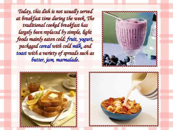 Today, this dish is not usually served at breakfast time during the week. The