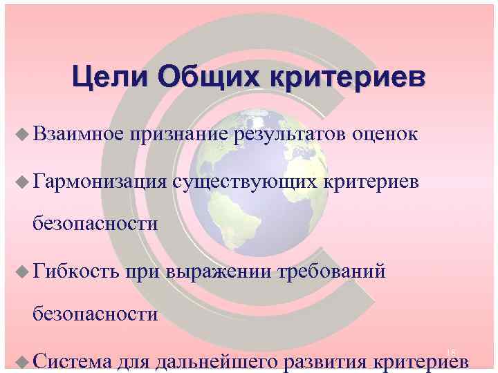 Цели Общих критериев u Взаимное признание результатов оценок u Гармонизация существующих критериев безопасности u