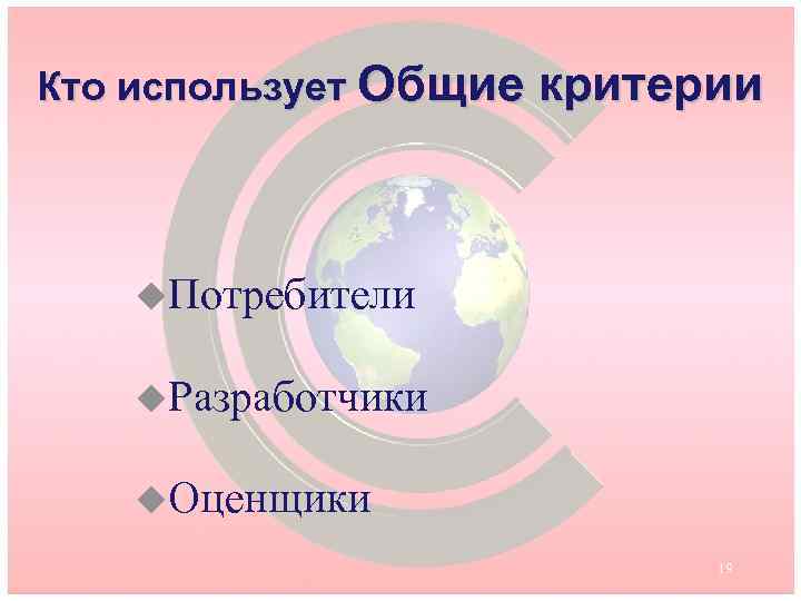 Кто использует Общие критерии u. Потребители u. Разработчики u. Оценщики 19 