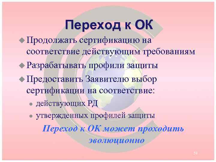 Переход к ОК u Продолжать сертификацию на соответствие действующим требованиям u Разрабатывать профили защиты