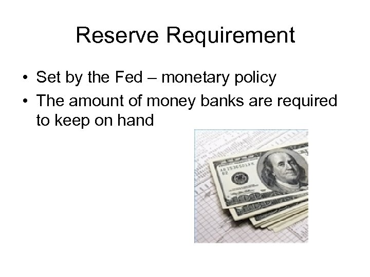 Reserve Requirement • Set by the Fed – monetary policy • The amount of