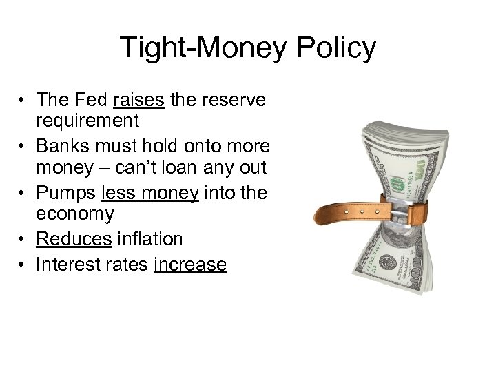 Tight-Money Policy • The Fed raises the reserve requirement • Banks must hold onto