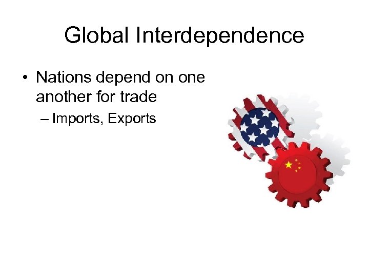 Global Interdependence • Nations depend on one another for trade – Imports, Exports 