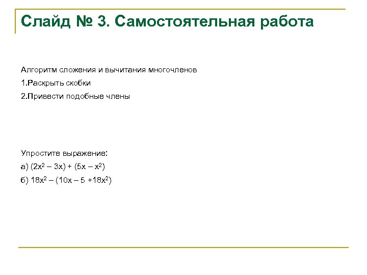 Слайд № 3. Самостоятельная работа Алгоритм сложения и вычитания многочленов 1. Раскрыть скобки 2.