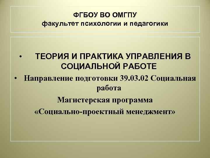 ФГБОУ ВО ОМГПУ факультет психологии и педагогики • ТЕОРИЯ И ПРАКТИКА УПРАВЛЕНИЯ В СОЦИАЛЬНОЙ