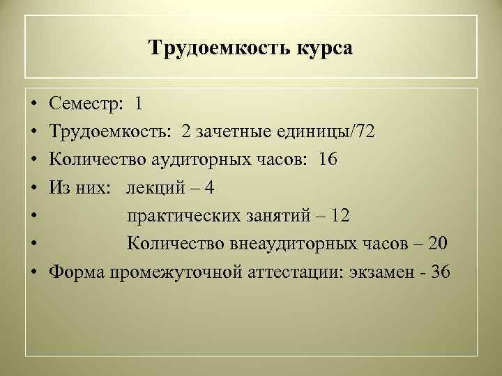 Трудоемкость курса • • Семестр: 1 Трудоемкость: 2 зачетные единицы/72 Количество аудиторных часов: 16