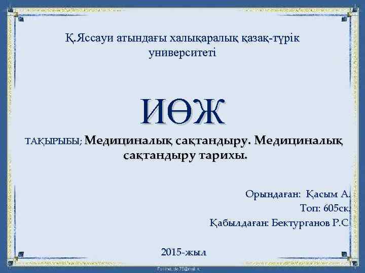 Қ. Яссауи атындағы халықаралық қазақ-түрік университеті { ИӨЖ ТАҚЫРЫБЫ; Медициналық сақтандыру тарихы. Орындаған: Қасым