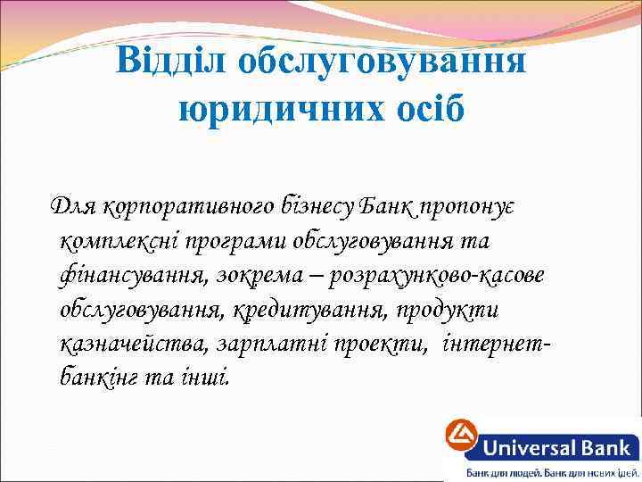 Відділ обслуговування юридичних осіб Для корпоративного бізнесу Банк пропонує комплексні програми обслуговування та фінансування,